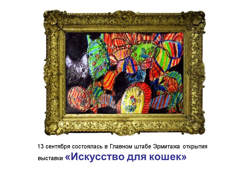 13 сентября состоялась в Главном штабе Эрмитажа открытия выставки «Искусство для кошек»